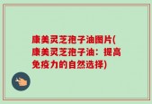 康美灵芝孢子油图片(康美灵芝孢子油：提高免疫力的自然选择)