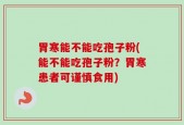胃寒能不能吃孢子粉(能不能吃孢子粉？胃寒患者可谨慎食用)