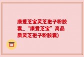 康爱芝宝灵芝孢子粉胶囊_“康爱芝宝”高品质灵芝孢子粉胶囊)