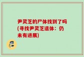 尹灵芝的尸体找到了吗(寻找尹灵芝遗体：仍未有进展)