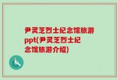 尹灵芝烈士纪念馆旅游ppt(尹灵芝烈士纪念馆旅游介绍)