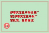 伊春灵芝孢子粉批发厂家(伊春灵芝孢子粉厂家批发，品质保证)