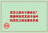 灵芝三萜分子量单位？德睿柯森灵芝孢子油中的灵芝三萜含量有多高