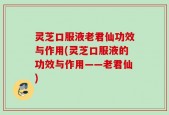 灵芝口服液老君仙功效与作用(灵芝口服液的功效与作用——老君仙)