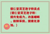 德仁堂灵芝孢子粉卖点(德仁堂灵芝孢子粉：提升免疫力，改善睡眠，新鲜采摘，健康无添加。)