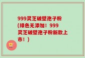 999灵芝破壁孢子粉(绿色无添加！999灵芝破壁孢子粉新款上市！)