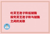 吃灵芝孢子粉后腿酸 探究灵芝孢子粉与腿酸之间的关联