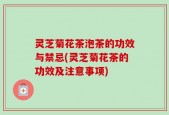 灵芝菊花茶泡茶的功效与禁忌(灵芝菊花茶的功效及注意事项)