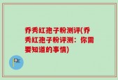 乔秀红孢子粉测评(乔秀红孢子粉评测：你需要知道的事情)