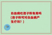 白血病吃孢子粉有用吗(孢子粉可对白血病产生疗效？)