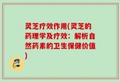 灵芝疗效作用(灵芝的药理学及疗效：解析自然药素的卫生保健价值)