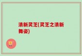 清新灵芝(灵芝之清新舞姿)