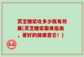 灵芝糖浆吃多少瓶有效果(灵芝糖浆服用指南，更好的健康靠它！)