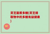 灵芝菌质多糖(灵芝提取物中的多糖有益健康)