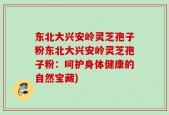 东北大兴安岭灵芝孢子粉东北大兴安岭灵芝孢子粉：呵护身体健康的自然宝藏)
