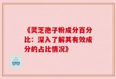 《灵芝孢子粉成分百分比：深入了解其有效成分的占比情况》