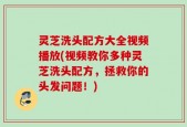 灵芝洗头配方大全视频播放(视频教你多种灵芝洗头配方，拯救你的头发问题！)