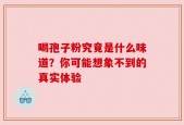 喝孢子粉究竟是什么味道？你可能想象不到的真实体验