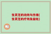 生灵芝的功效与作用(生灵芝的疗效及益处)