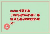natural灵芝孢子粉的功效与作用？详解灵芝孢子粉的营养成分？