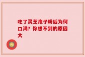 吃了灵芝孢子粉后为何口渴？你想不到的原因大