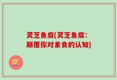 灵芝鱼腐(灵芝鱼腐：颠覆你对素食的认知)