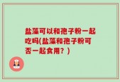 盐藻可以和孢子粉一起吃吗(盐藻和孢子粉可否一起食用？)