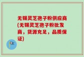 无锡灵芝孢子粉供应商(无锡灵芝孢子粉批发商，货源充足，品质保证)