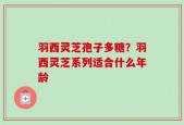 羽西灵芝孢子多糖？羽西灵芝系列适合什么年龄