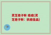 灵芝孢子粉 癌症(灵芝孢子粉：抗癌佳品)