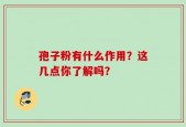 孢子粉有什么作用？这几点你了解吗？