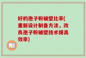 好的孢子粉破壁比率(重新设计制备方法，改良孢子粉破壁技术提高效率)