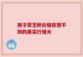 孢子灵芝粉价格你想不到的真实行情大