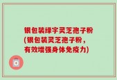 银包装绿字灵芝孢子粉(银包装灵芝孢子粉，有效增强身体免疫力)