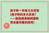 孢子粉一共有几大优势(孢子粉的多大优势？——新冠病毒期间借助其杀菌效果的探究)