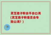 灵芝孢子粉会不会口渴(灵芝孢子粉是否会导致口渴？)