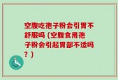 空腹吃孢子粉会引胃不舒服吗 (空腹食用孢子粉会引起胃部不适吗？)