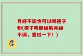 月经不调也可以喝孢子粉(孢子粉能缓解月经不调，尝试一下！)