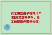 灵芝破壁孢子粉四川产(四川灵芝孢子粉，加工破壁提升营养价值)