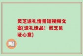 灵芝送礼情景短视频文案(送礼佳品！灵芝见证心意)