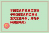 年国家食药总局灵芝孢子粉(国家食药监局批准灵芝孢子粉，具有多种保健功效)