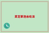 灵芝草泡水吃法
