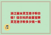 浙江丽水灵芝孢子粉价格？佳尔科药业菌宝牌灵芝孢子粉多少钱一瓶