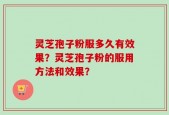 灵芝孢子粉服多久有效果？灵芝孢子粉的服用方法和效果？