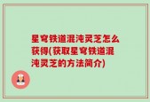 星穹铁道混沌灵芝怎么获得(获取星穹铁道混沌灵芝的方法简介)