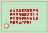 白血病患者灵芝孢子粉的功效与使用方法？详解灵芝孢子粉对白血病的辅助治疗作用？