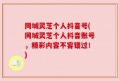 同城灵芝个人抖音号(同城灵芝个人抖音账号，精彩内容不容错过！)