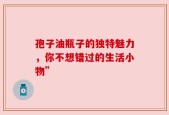 孢子油瓶子的独特魅力，你不想错过的生活小物”