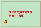 天之灵芝(神奇的天然解药——灵芝)