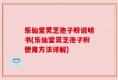 乐仙堂灵芝孢子粉说明书(乐仙堂灵芝孢子粉使用方法详解)